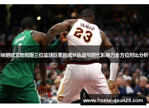 姚明欧文詹姆斯三位篮球巨星的成长轨迹与时代影响力全方位对比分析