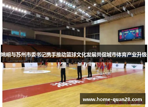 姚明与苏州市委书记携手推动篮球文化发展共促城市体育产业升级