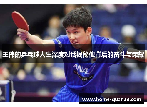王伟的乒乓球人生深度对话揭秘他背后的奋斗与荣耀