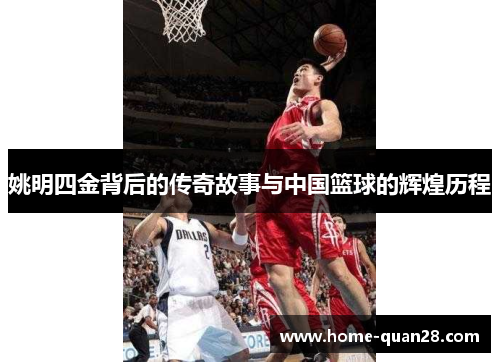 姚明四金背后的传奇故事与中国篮球的辉煌历程