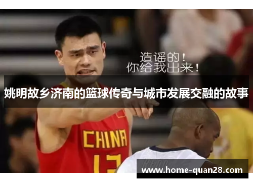 姚明故乡济南的篮球传奇与城市发展交融的故事