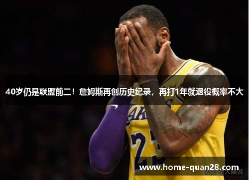 40岁仍是联盟前二！詹姆斯再创历史纪录，再打1年就退役概率不大