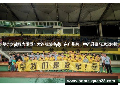 复仇之战悬念重重！大连鲲城挑战广东广州豹，中乙升班马理念碰撞