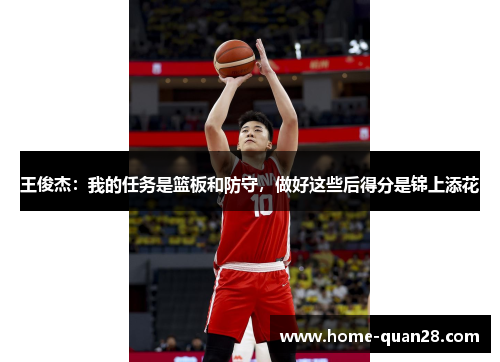 王俊杰：我的任务是篮板和防守，做好这些后得分是锦上添花