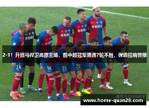 2-1！升班马捍卫高原主场，前中超冠军遭遇7轮不胜，保级拉响警报