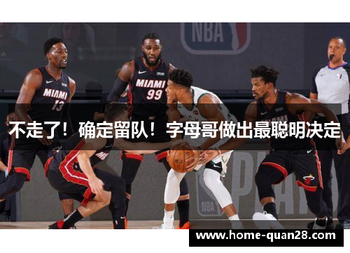 不走了！确定留队！字母哥做出最聪明决定